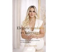 Elegirte también es liderazgo: Cómo crecer, liderar y avanzar sin dejarte atrás