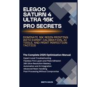 ELEGOO SATURN 4 ULTRA 16K PRO SECRETS: DOMINATE 16K RESIN PRINTING WITH EXPERT CALIBRATION, AI TOOLS, AND PRINT PERFECTION TACTICS: The Complete 2025 ... Manual (Technology and computer guidebooks)