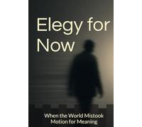 Elegy for Now: When the World Mistook Motion for Meaning