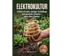 Elektrokultur - größere Ernte, weniger Schädlinge und gesundes Gemüse - ganz ohne Chemie: Endlich gesund leben, schlank, Fitness und Lebensfreude! Wie ... bekommst. Für Anfänger inkl. Bauanleitung!