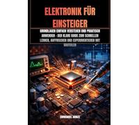 ELEKTRONIK FÜR EINSTEIGER: GRUNDLAGEN EINFACH VERSTEHEN UND PRAKTISCH ANWENDEN - DER KLARE GUIDE ZUM SCHNELLEN LERNEN, AUFFRISCHEN UND EXPERIMENTIEREN MIT BAUTEILEN