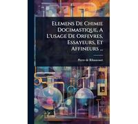 Elemens De Chimie Docimastique, A L’usage De Orfevres, Essayeurs, Et Affineurs ...
