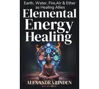 ELEMENTAL ENERGY HEALING: Earth, Water, Fire, Air & Ether as Healing Allies (2nd TIER Energy Healing INTERMEDIATE SERIES - Deepening the Flow of Energy)