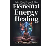 ELEMENTAL ENERGY HEALING: Earth, Water, Fire, Air & Ether as Healing Allies (2nd TIER Energy Healing INTERMEDIATE SERIES - Deepening the Flow of Energy)