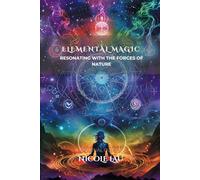 Elemental Magic: Resonating with the Forces of Nature (PRIMORDIAL MAGIC: The Complete Path of Power)