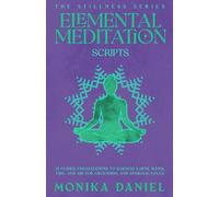 Elemental Meditation Scripts: 15 Guided Visualizations to Harness Earth, Water, Fire, and Air for Grounding and Symbolic Focus (The Stillness Series)