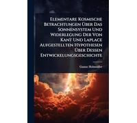 Elementare Kosmische Betrachtungen Über Das Sonnensystem Und Widerlegung Der Von Kant Und Laplace Aufgestellten Hypothesen Über Dessen Entwickelungsgeschichte
