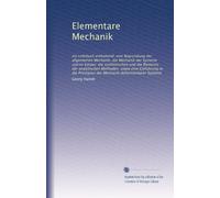 Elementare Mechanik: ein Lehrbuch enthaltend: eine Begründung der allgemeinen Mechanik; die Mechanik der Systeme starrer körper: die synthetischen und ... der Mechanik deformierbarer Systeme