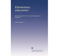 Elementary education: Some account of its rise and progress in England