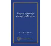 Elementary machine shop practice as adapted to its teaching in technical schools