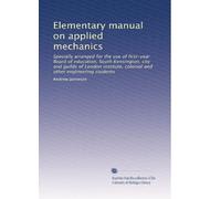 Elementary manual on applied mechanics: Specially arranged for the use of first-year Board of education, South Kensington, city and guilds of London institute, colonial and other engineering students