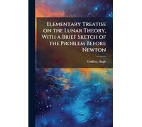Elementary Treatise on the Lunar Theory, With a Brief Sketch of the Problem Before Newton