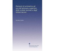 Elementi di aritmetica ad uso del ginnasio superiore delle scuole normali e degl' istituti tecnici