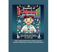 Elementi di Chimica per Bambini: Atomi, Molecole, Tavola Periodica e Legami Chimici Spiegati in Modo Facile: Un viaggio illustrato alla scoperta degli ... che compongono tutto ciò che ci circo