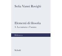Elementi di filosofia. Nuova ediz.. La natura e l'uomo (Vol. 3) (Biblioteca Scholé)