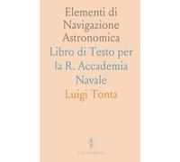 Elementi di Navigazione Astronomica: Libro di Testo per la R. Accademia Navale