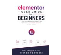 ELEMENTOR USER GUIDE FOR BEGINNERS: A Step-by-Step Handbook for Building Professional WordPress Websites Without Coding