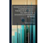 Elementos De Estatistica Comprehendendo a Theoria Da Sciencia E a Sua Applicação À Estatistica Commercial Do Brasil