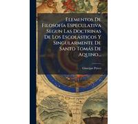Elementos De FilosofÃ-a Especulativa Segun Las Doctrinas De Los Escolàsticos Y Singularmente De Santo Tomàs De Aquino...