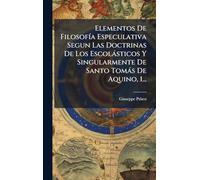 Elementos De Filosofía Especulativa Segun Las Doctrinas De Los Escolásticos Y Singularmente De Santo Tomás De Aquino, 1...