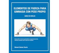 ELEMENTOS DE FUERZA PARA GIMNASIA CON PESO PROPIO - GUÍAS DE NIVELES: Desarrolla tu fuerza gimnástica progresivamente; método probado para todas las edades.