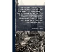 Élements De Fortification, Contenant La Construction Raisonnge Des Ouvrages De La Fortification, Les Systemes Des Ingenieurs Les Plus CÃ(c)lebres, La ... Forts De Campagne, &c., Avec Un Plan Des Pri