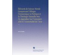 Éléments de Science Morale Comprenant l'éthique l'économique la Politique et la Théologie Naturelle Avec Un Appendice Sur l'immaterialité et l'immortalité de l'àme: V. 2