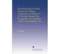 Éléments de Science Morale Comprenant l'éthique l'économique la Politique et la Théologie Naturelle Avec Un Appendice Sur l'immaterialité et l'immortalité de l'àme: V. 1