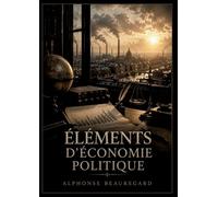 Éléments d'économie politique: Une introduction aux principes fondamentaux de l'économie politique conçue pour les étudiants en droit et les écoles de commerce.