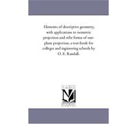 Elements of descriptive geometry, with applications to isometric projection and othe forms of one-plane projection; a text-book for colleges and ingineering schools by O. E. Randall.