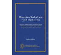 Elements of fuel oil and steam engineering: a practical treatise dealing with fuel oil, for the central station man, the power plant operator, the mechanical engineer and the student