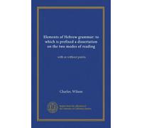 Elements of Hebrew grammar: to which is prefixed a dissertation on the two modes of reading: with or without points