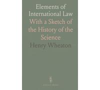 Elements of International Law: With a Sketch of the History of the Science