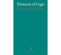 Elements of Logic: Comprising the Substance of the Article in the Encyclopædia Metropolitana; With Additions, &C