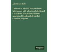 Elements of Medical Jurisprudence: Interspaced with a Copious Selection of Curious and Instructive Cases and Anaylses of Opinions Delivered At Coroners' Inquests