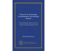 Elements of mineralogy, crystallography and blowpipe analysis: from a practical standpoint ; including a description of all common or useful minerals, ... a concise statement of their uses in the arts
