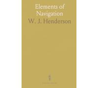 Elements of Navigation: A Short Complete Explanation of Methods of Finding Position and Course to Be Steered; For Beginners