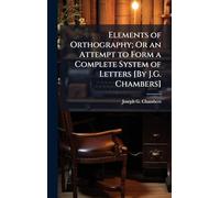 Elements of Orthography; Or an Attempt to Form a Complete System of Letters [By J.G. Chambers]