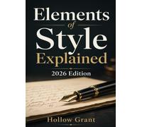 Elements of Style Explained 2026 Edition: Improve Sentence Clarity, Grammar Choices, and Writing Flow Using Timeless Rules Applied to Modern English