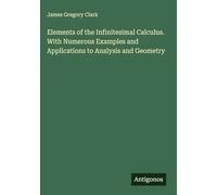 Elements of the Infinitesimal Calculus. With Numerous Examples and Applications to Analysis and Geometry