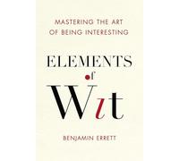 Elements of Wit: Mastering the Art of Being Interesting