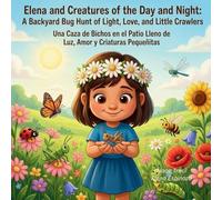 Elena and Creatures of the Day and Night - a Backyard Bug Hunt of Light, Love, and Little Crawlers: Una Caza de Bichos en el Patio Lleno de Luz, Amor y Criaturas Pequeñitas