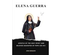 Elena Guerra: Apostle Of The Holy Spirit And Beloved Daughter Of Pope Leo XIII