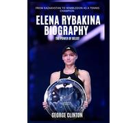 Elena Rybakina Biography: The Power of Belief - From Kazakhstan to Wimbledon as a Tennis Champion (Tennis Stars Biography)