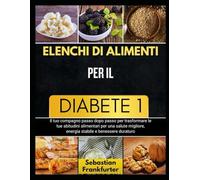 ELENCHI DI ALIMENTI PER IL DIABETE 1: Il tuo compagno passo dopo passo per trasformare le tue abitudini alimentari per una salute migliore, energia stabile e benessere duraturo