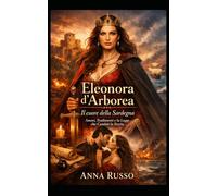 Eleonora D'Arborea - Il cuore della Sardegna: Amori, Tradimenti e la Legge che Cambiò la Storia (Amore e Potere)