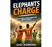 Elephants Charge: Côte d'Ivoire's Golden Generation and Its Legacy (Football Nations: Stories of Glory and Strife)