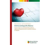 Eletrocardiografia Básica: Como trazer os ensinamentos sobre o eletrocardiograma para a prática médica.2ª Edição