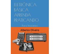 ELETRÔNICA BÁSICA APRENDA PRATICANDO: Para Iniciantes