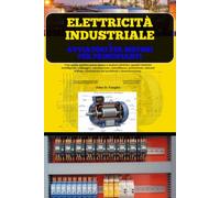 Elettricità Industriale E Avviatori Per Motori Per Principianti: Una guida pratica passo passo a motori elettrici, quadri elettrici intelligenti, ... risoluzione dei problemi e manutenzione
